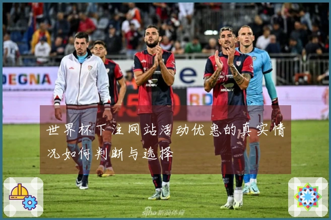 世界杯下注网站活动优惠的真实情况如何判断与选择