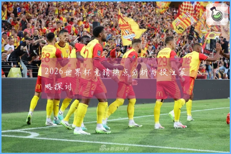 2026世界杯竞猜热点分析与投注策略探讨