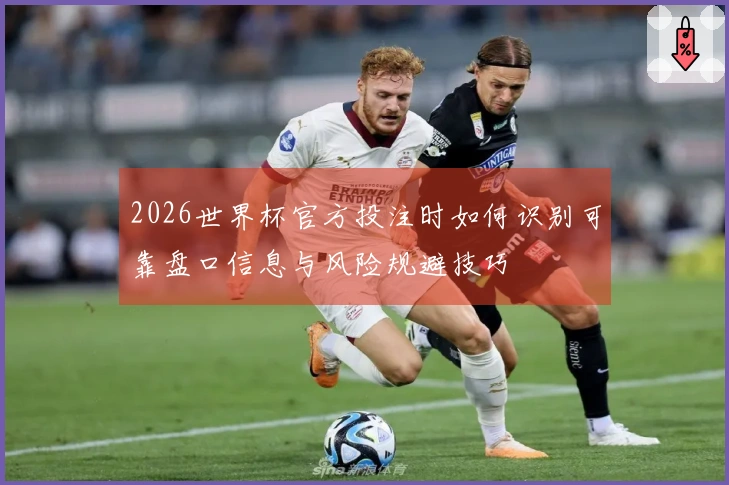 2026世界杯官方投注时如何识别可靠盘口信息与风险规避技巧