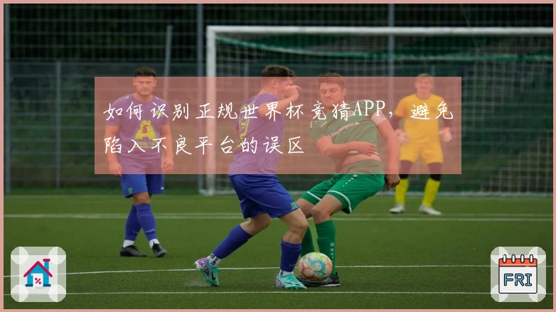 如何识别正规世界杯竞猜APP，避免陷入不良平台的误区