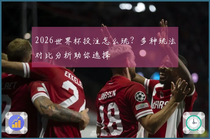 2026世界杯投注怎么玩?多种玩法对比分析助你选择