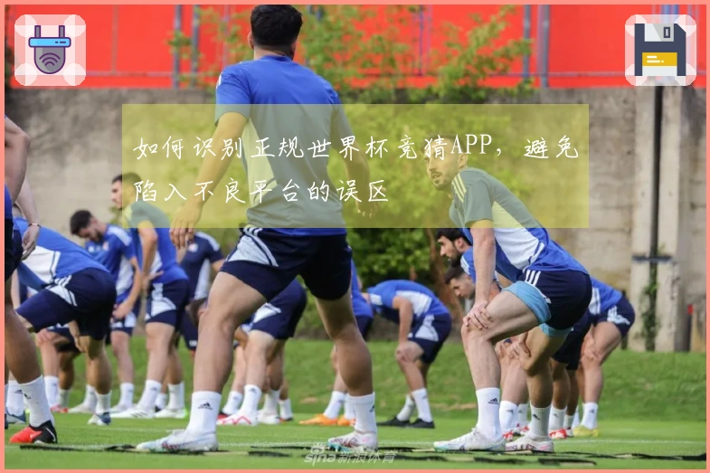 如何识别正规世界杯竞猜APP，避免陷入不良平台的误区