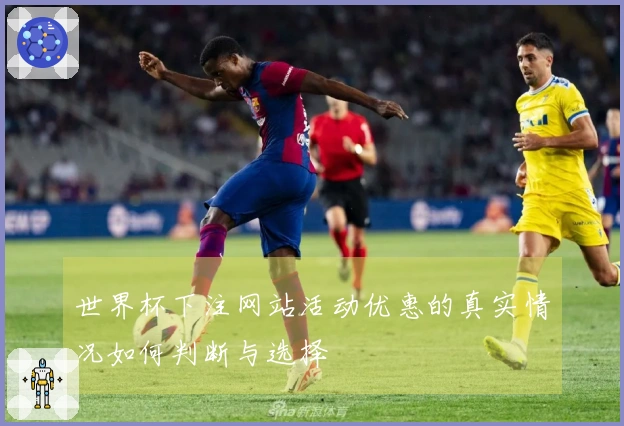 世界杯下注网站活动优惠的真实情况如何判断与选择