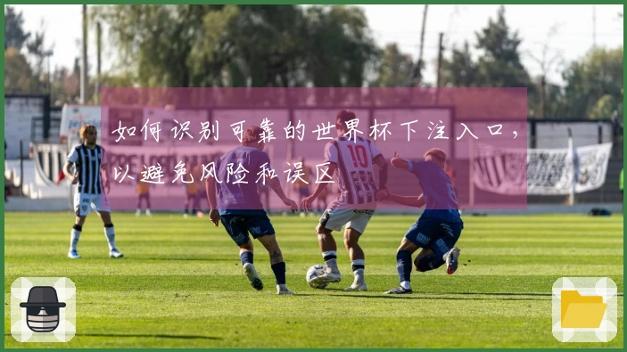 如何识别可靠的世界杯下注入口，以避免风险和误区