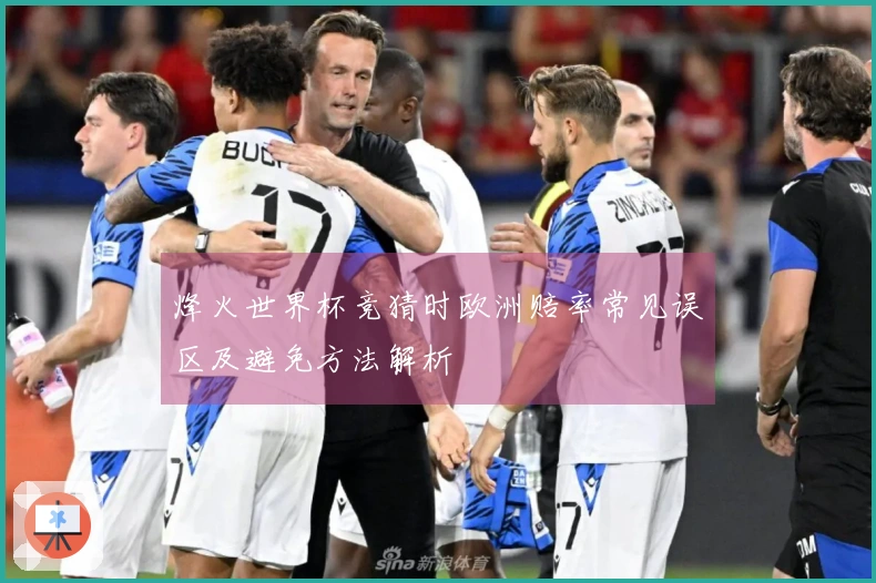 烽火世界杯竞猜时欧洲赔率常见误区及避免方法解析