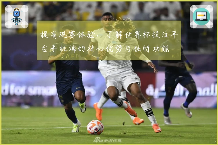 提高观赛体验，了解世界杯投注平台手机端的核心优势与独特功能