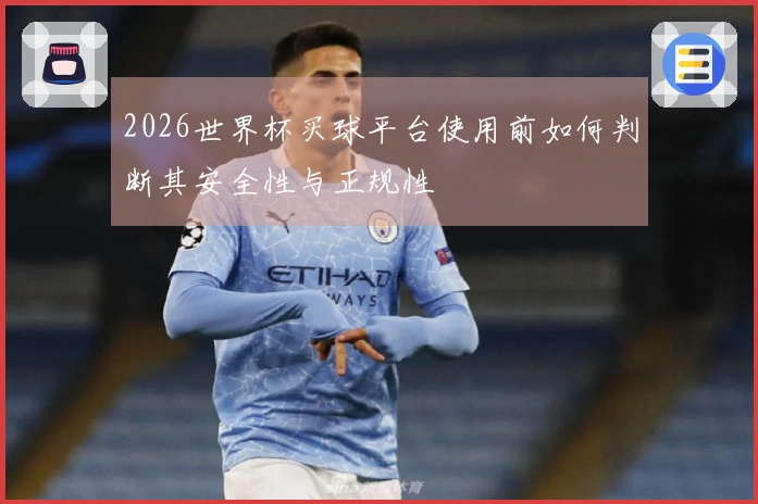 2026世界杯买球平台使用前如何判断其安全性与正规性
