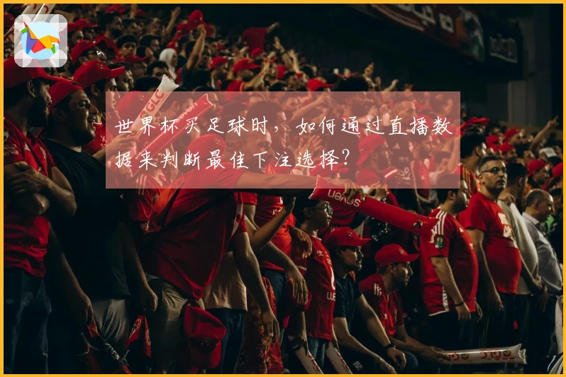 世界杯买足球时，如何通过直播数据来判断最佳下注选择？