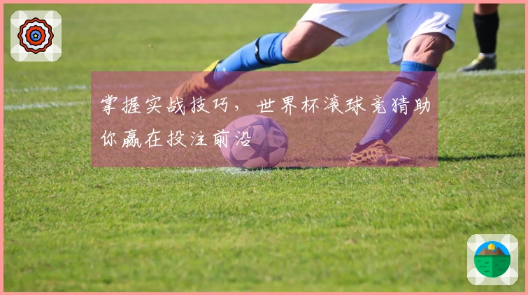 掌握实战技巧，世界杯滚球竞猜助你赢在投注前沿