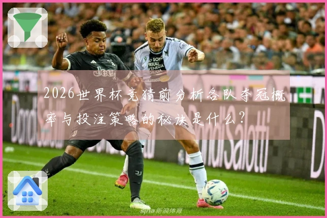 2026世界杯竞猜前分析各队夺冠概率与投注策略的秘诀是什么？