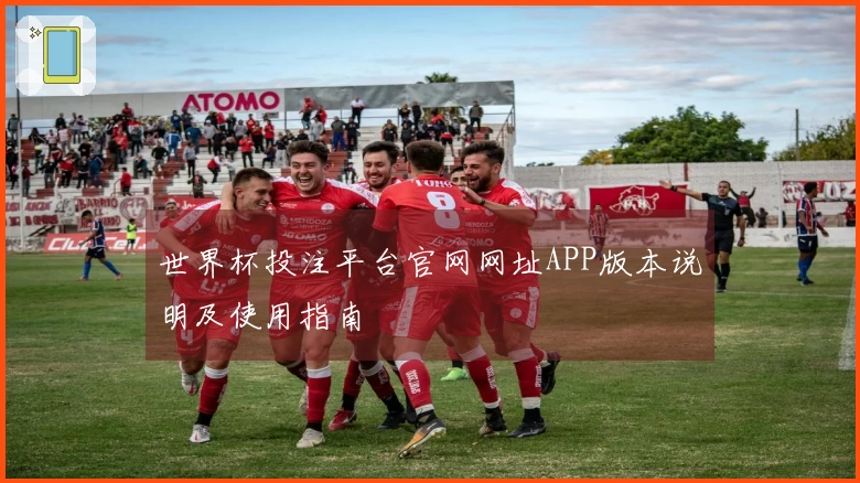 世界杯投注平台官网网址APP版本说明及使用指南