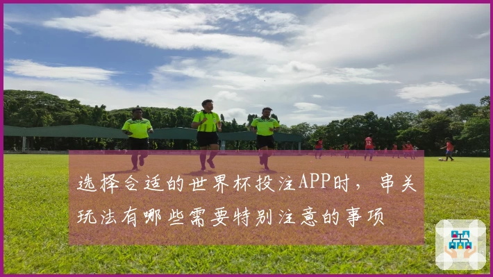 选择合适的世界杯投注APP时，串关玩法有哪些需要特别注意的事项