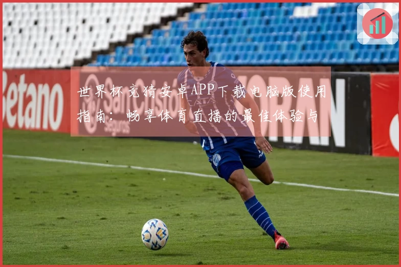 世界杯竞猜安卓APP下载电脑版使用指南：畅享体育直播的最佳体验与功能介绍