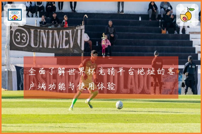 全面了解世界杯竞猜平台地址的客户端功能与使用体验