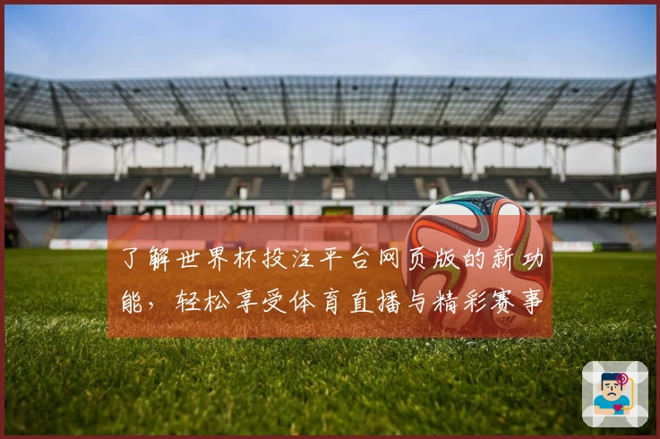 了解世界杯投注平台网页版的新功能，轻松享受体育直播与精彩赛事体验