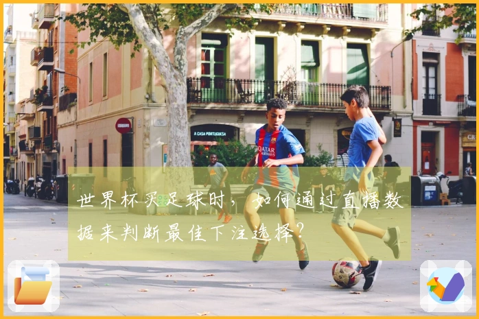 世界杯买足球时，如何通过直播数据来判断最佳下注选择？