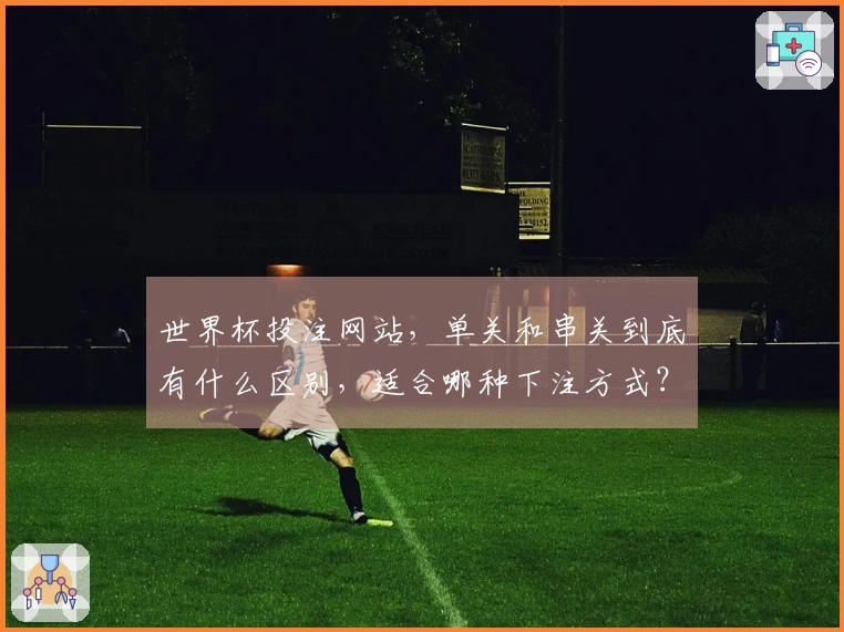 世界杯投注网站，单关和串关到底有什么区别，适合哪种下注方式？