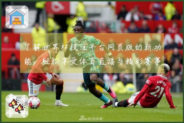 了解世界杯投注平台网页版的新功能，轻松享受体育直播与精彩赛事体验