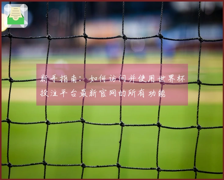新手指南：如何访问并使用世界杯投注平台最新官网的所有功能