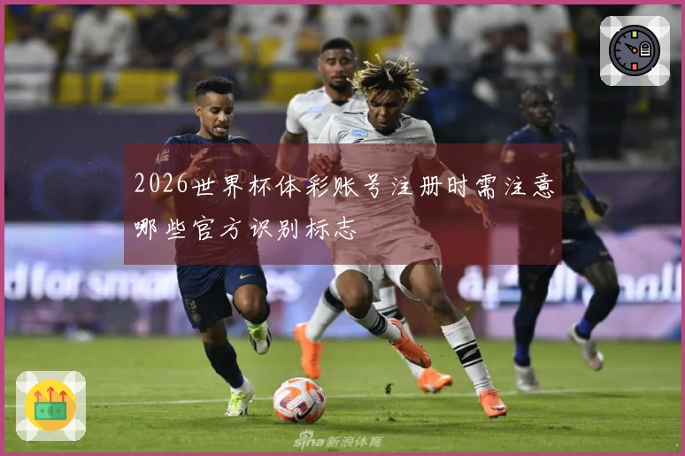 2026世界杯体彩账号注册时需注意哪些官方识别标志