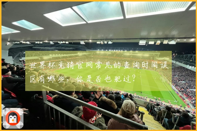 世界杯竞猜官网常见的查询时间误区有哪些，你是否也犯过？