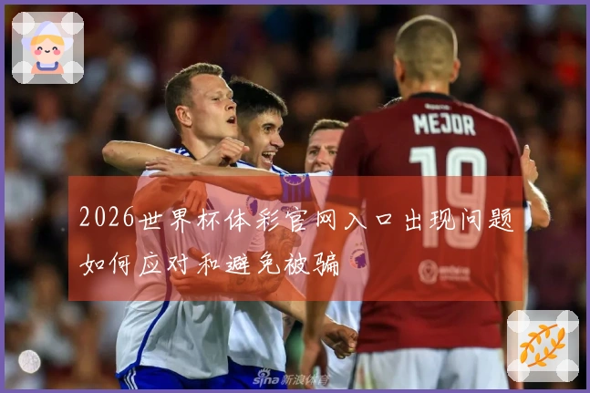 2026世界杯体彩官网入口出现问题如何应对和避免被骗