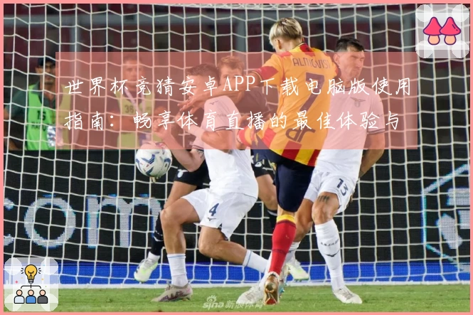世界杯竞猜安卓APP下载电脑版使用指南：畅享体育直播的最佳体验与功能介绍