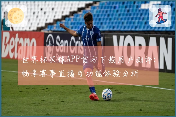 世界杯买球APP官方下载用户测评：畅享赛事直播与功能体验分析