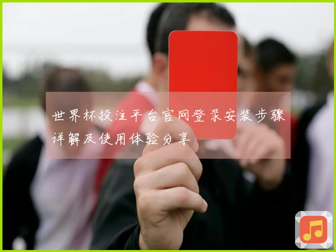 世界杯投注平台官网登录安装步骤详解及使用体验分享