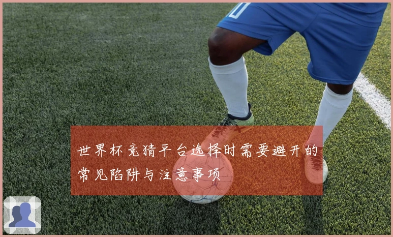 世界杯竞猜平台选择时需要避开的常见陷阱与注意事项