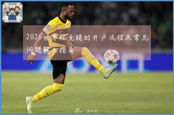 2026世界杯竞猜的开户流程及常见问题解决指南