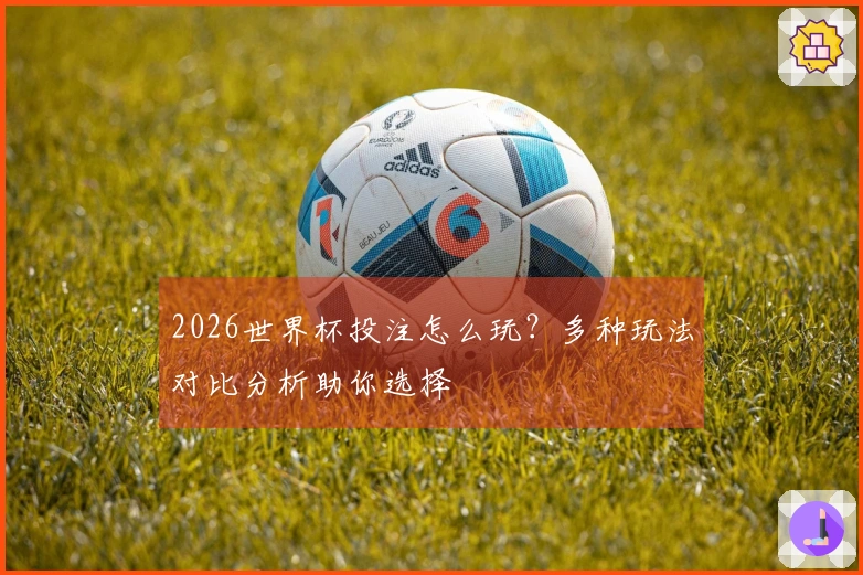 2026世界杯投注怎么玩？多种玩法对比分析助你选择