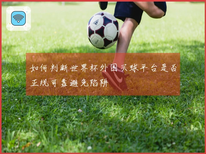 如何判断世界杯外围买球平台是否正规可靠避免陷阱